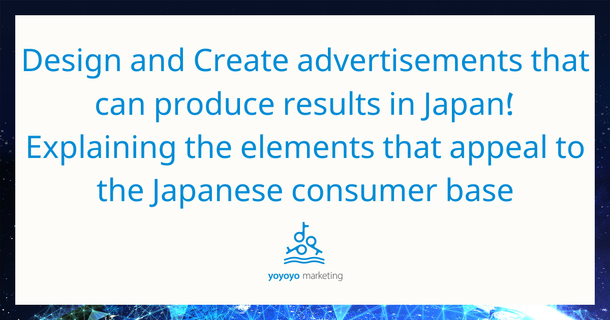 Design and Create advertisements that can produce results in Japan! Explaining the elements that appeal to the Japanese consumer base