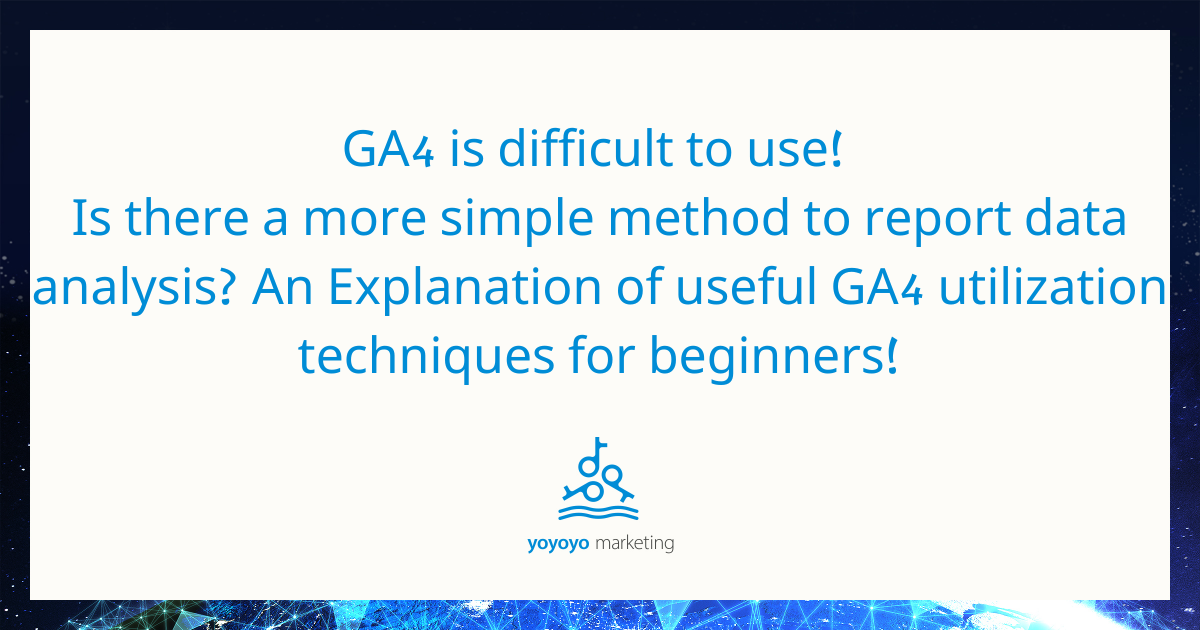 GA4 is difficult to use! Is there a more simple method to report data analysis? An Explanation of useful GA4 utilization techniques for beginners!